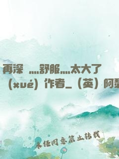 再深點灬舒服灬太大了學(xué)長作者